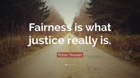 Potter Stewart Quote: “Fairness is what justice really is.”