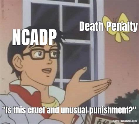 NCADP Death Penalty "Is this cruel and unusual punishmen - Meme Generator