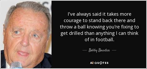 Bobby Bowden quote: I've always said it takes more courage to stand back...