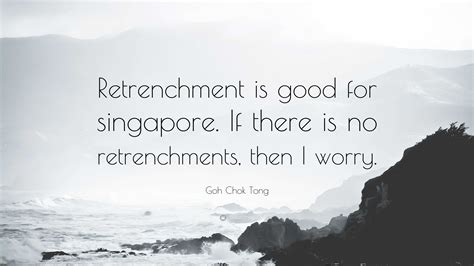 Goh Chok Tong Quote: “Retrenchment is good for singapore. If there is ...