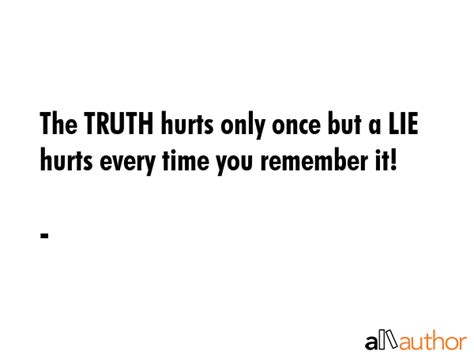 The TRUTH hurts only once but a LIE hurts... - Quote