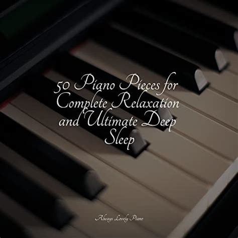 Play 50 Piano Pieces for Complete Relaxation and Ultimate Deep Sleep by ...