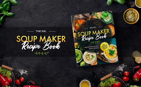 The XXL Soup Maker Recipe Book: Mouthwatering and Easy Meals In Minutes ...