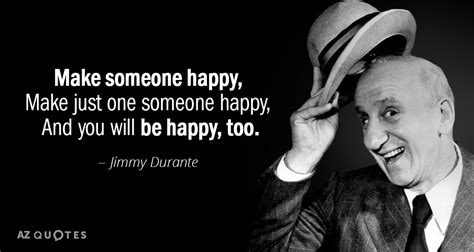 Jimmy Durante quote: Make someone happy, Make just one someone happy...