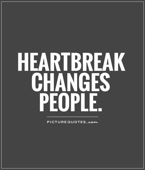 Heartbreak changes people | Picture Quotes