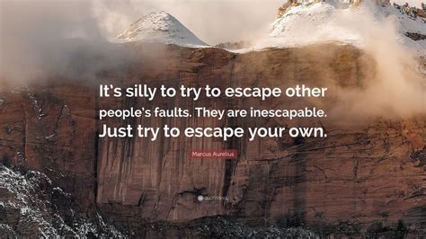 Marcus Aurelius Quote: “It’s silly to try to escape other people’s ...