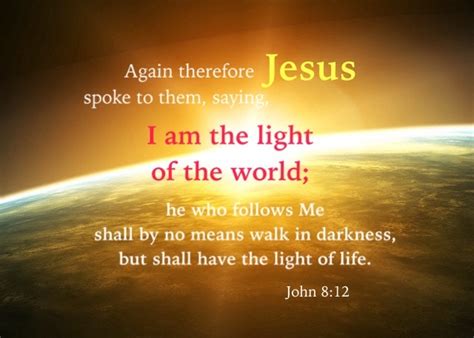 John 8:12 I am the light of the world; he who follows Me shall by no ...