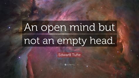 Edward Tufte Quote: “An open mind but not an empty head.”