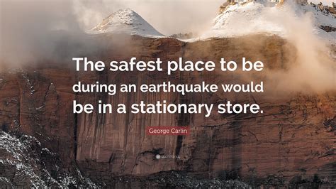 George Carlin Quote: “The safest place to be during an earthquake would ...