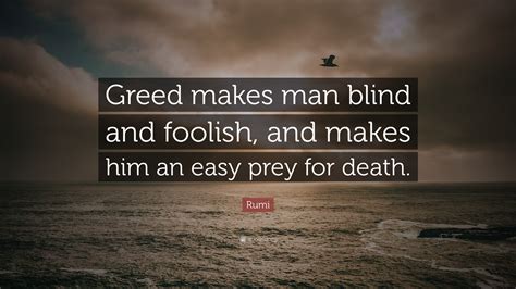 Rumi Quote: “Greed makes man blind and foolish, and makes him an easy ...