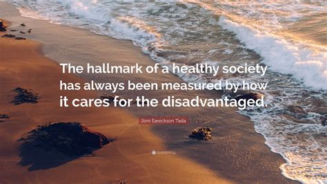 Joni Eareckson Tada Quote: “The hallmark of a healthy society has ...