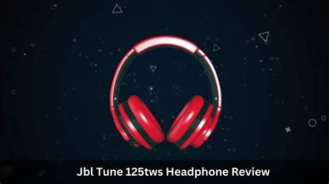 Jbl Tune 125tws Headphone Review: Unbiased Reviews [2023]