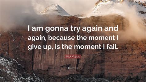 Nick Vujicic Quote: “I am gonna try again and again, because the moment ...