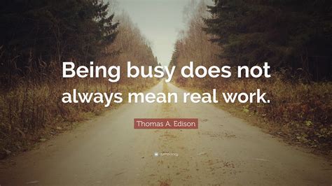 Thomas A. Edison Quote: “Being busy does not always mean real work.”