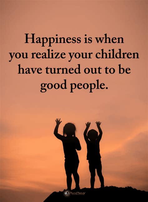 Happiness is when you realize your children have turned out to be good ...