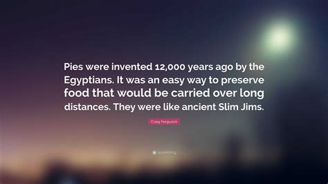 Craig Ferguson Quote: “Pies were invented 12,000 years ago by the ...