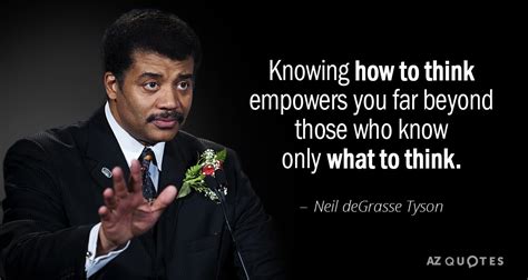 Neil deGrasse Tyson quote: Knowing how to think empowers you far beyond ...