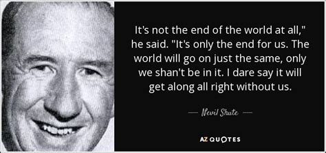 Nevil Shute quote: It's not the end of the world at all," he...