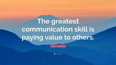 Denis Waitley Quote: “The greatest communication skill is paying value ...