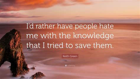 Keith Green Quote: “I’d rather have people hate me with the knowledge ...