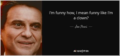 Joe Pesci quote: I'm funny how, I mean funny like I'm a clown?