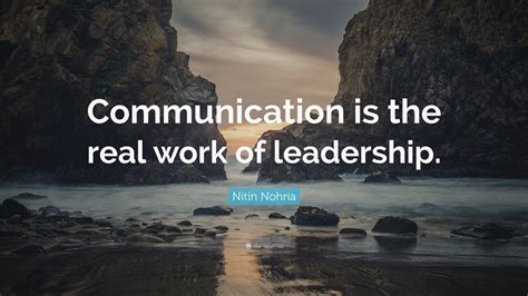 Nitin Nohria Quote: “Communication is the real work of leadership.”