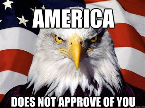 America does not approve of you - Patriotic Eagle - quickmeme