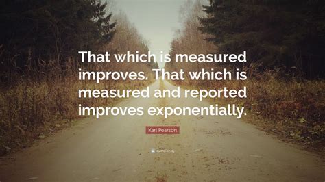 Karl Pearson Quote: “That which is measured improves. That which is ...