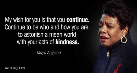 Maya Angelou quote: My wish for you is that you continue. Continue to ...