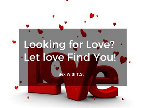 Looking for Love? Let love Find You! | Sex With T.S.