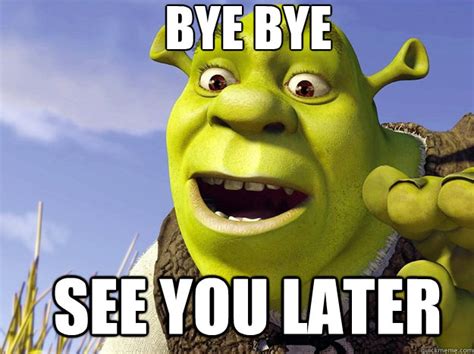 Bye Bye See You Later - Shrek - quickmeme