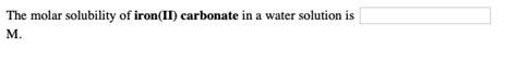 Solved The molar solubility of iron(II) carbonate in a water | Chegg.com