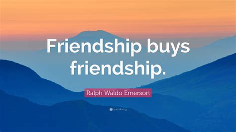 Ralph Waldo Emerson Quote: “Friendship buys friendship.”