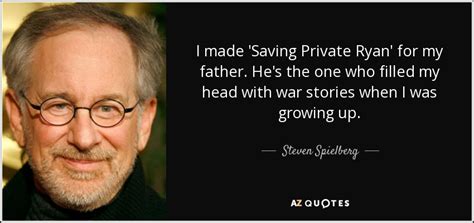 Steven Spielberg quote: I made 'Saving Private Ryan' for my father. He ...