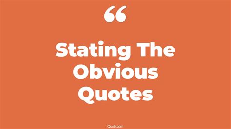 118+ Famous Stating The Obvious Quotes That Will Unlock Your True Potential