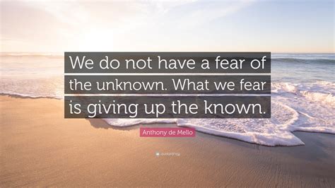 Anthony de Mello Quote: “We do not have a fear of the unknown. What we ...