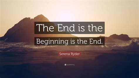 Serena Ryder Quote: “The End is the Beginning is the End.”