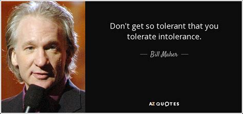 Bill Maher quote: Don't get so tolerant that you tolerate intolerance.