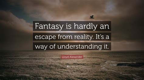 Lloyd Alexander Quote: “Fantasy is hardly an escape from reality. It’s ...