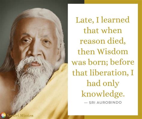 Late, I learned that when reason died, then Wisdom was born; before ...