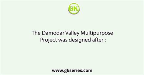 The Damodar Valley Multipurpose Project was designed after