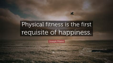 Joseph Pilates Quote: “Physical fitness is the first requisite of ...