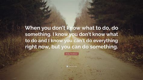 Andy Andrews Quote: “When you don’t know what to do, do something. I ...