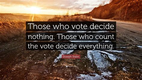 Joseph Stalin Quote: “Those who vote decide nothing. Those who count ...