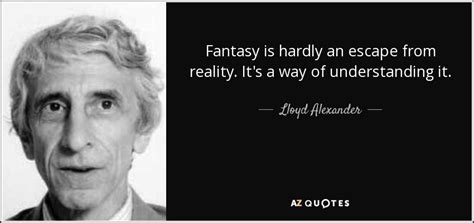 Lloyd Alexander quote: Fantasy is hardly an escape from reality. It's a ...