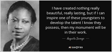 Augusta Savage quote: I have created nothing really beautiful, really lasting, but if...