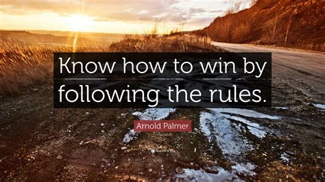 Arnold Palmer Quote: “Know how to win by following the rules.”