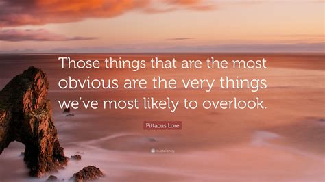 Pittacus Lore Quote: “Those things that are the most obvious are the ...