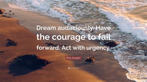 Phil Knight Quote: “Dream audaciously. Have the courage to fail forward ...