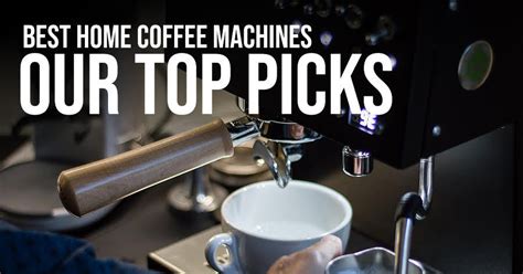 Best Home Coffee Machines: Our Top Picks